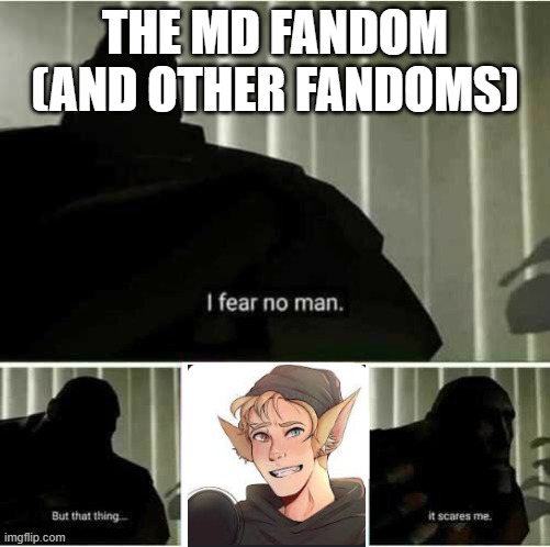 I fear no man | THE MD FANDOM (AND OTHER FANDOMS) | image tagged in i fear no man,memes,fax | made w/ Imgflip meme maker