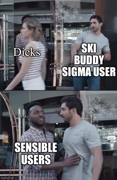Am I hearing this wrong? | SKI BUDDY SIGMA USER; Dicks; SENSIBLE USERS | image tagged in black guy stopping | made w/ Imgflip meme maker