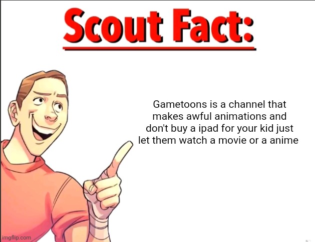 Scout Fact | Gametoons is a channel that makes awful animations and don't buy a ipad for your kid just let them watch a movie or a anime | image tagged in scout fact | made w/ Imgflip meme maker