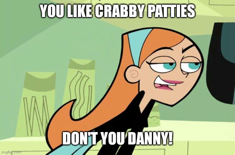 YOU LIKE CRABBY PATTIES; DON'T YOU DANNY! | made w/ Imgflip meme maker