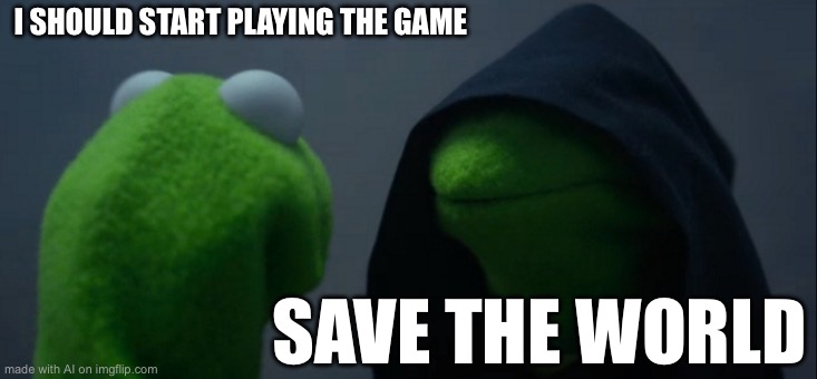 Evil Kermit | I SHOULD START PLAYING THE GAME; SAVE THE WORLD | image tagged in memes,evil kermit | made w/ Imgflip meme maker