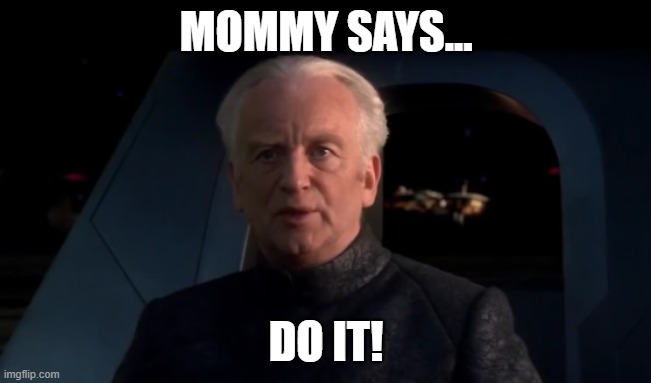 Palpatine Do it | MOMMY SAYS... DO IT! | image tagged in palpatine do it | made w/ Imgflip meme maker