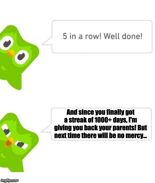 duolingo good ending...? | And since you finally got a streak of 1000+ days, I'm giving you back your parents! But next time there will be no mercy... | image tagged in duo gets mad | made w/ Imgflip meme maker