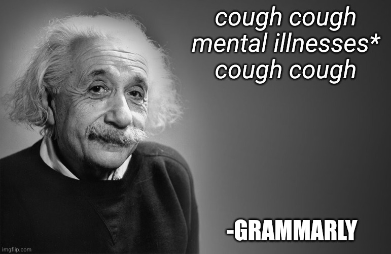 albert einstein quotes | cough cough mental illnesses* cough cough -GRAMMARLY | image tagged in albert einstein quotes | made w/ Imgflip meme maker