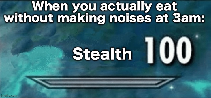 Skyrim skill meme | When you actually eat without making noises at 3am:; Stealth | image tagged in skyrim skill meme | made w/ Imgflip meme maker