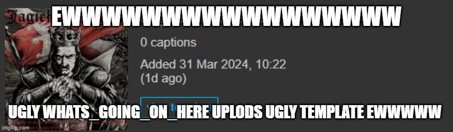 EWWWWWWWWWWWWWWWWW; UGLY WHATS_GOING_ON_HERE UPLODS UGLY TEMPLATE EWWWWW | image tagged in ugly template | made w/ Imgflip meme maker