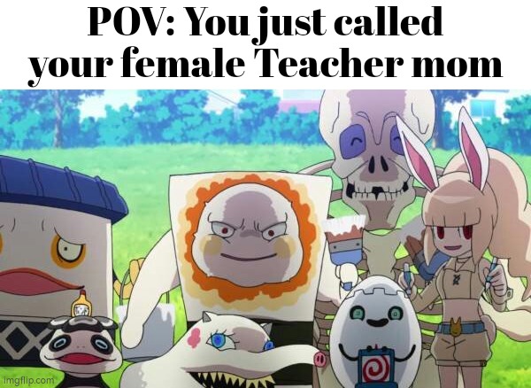 Whoopie... | POV: You just called your female Teacher mom | image tagged in memes,funny,pov,teacher,mom | made w/ Imgflip meme maker