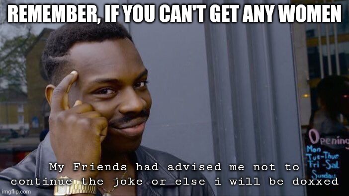 Roll Safe Think About It Meme | REMEMBER, IF YOU CAN'T GET ANY WOMEN; My Friends had advised me not to continue the joke or else i will be doxxed | image tagged in memes,roll safe think about it | made w/ Imgflip meme maker