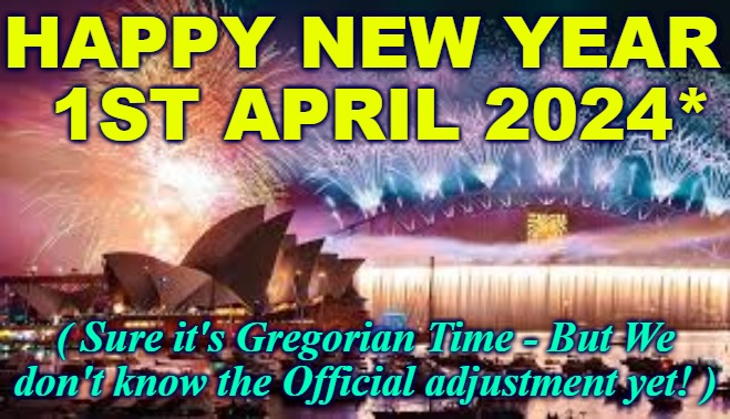Happy New Year April 1 | HAPPY NEW YEAR
  1ST APRIL 2024*; ( Sure it's Gregorian Time - But We don't know the Official adjustment yet! ) | image tagged in happy new year,happy new years,april 1,1st april,new years day april 1st | made w/ Imgflip meme maker