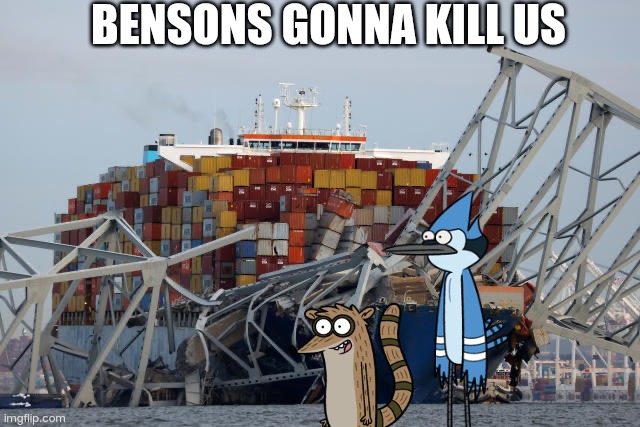 FIRED | BENSON'S GONNA KILL US | image tagged in baltimore bridge | made w/ Imgflip meme maker