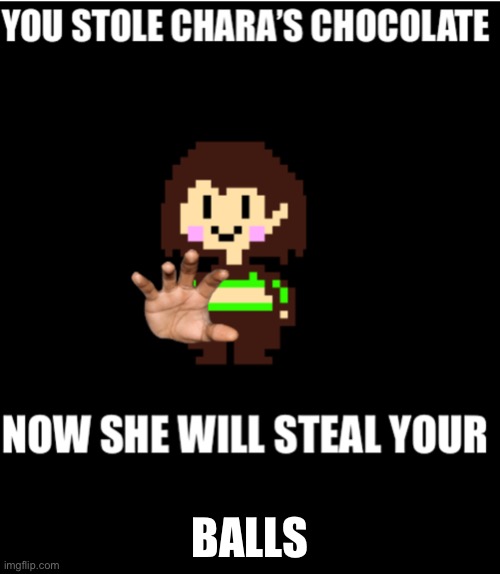 GIMMEDEMBALLS! | BALLS | image tagged in you stole chara s chocolate | made w/ Imgflip meme maker