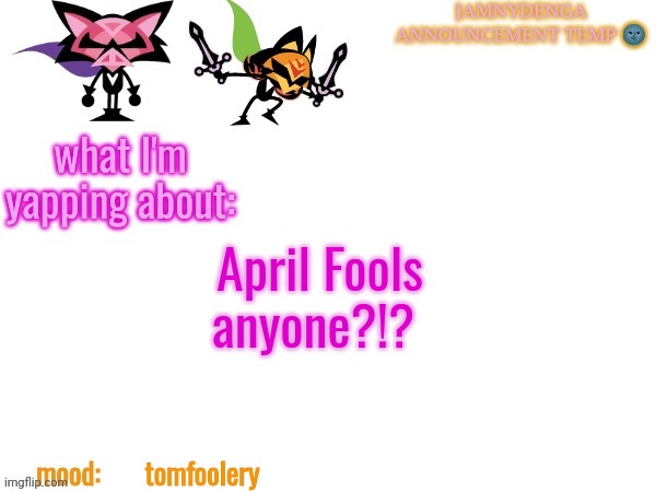 announcement temp bcuz why not | April Fools anyone?!? tomfoolery | image tagged in announcement temp bcuz why not | made w/ Imgflip meme maker