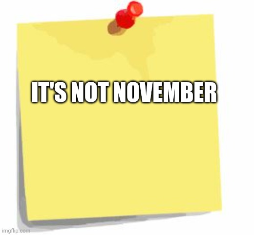 post it note | IT'S NOT NOVEMBER | image tagged in post it note | made w/ Imgflip meme maker