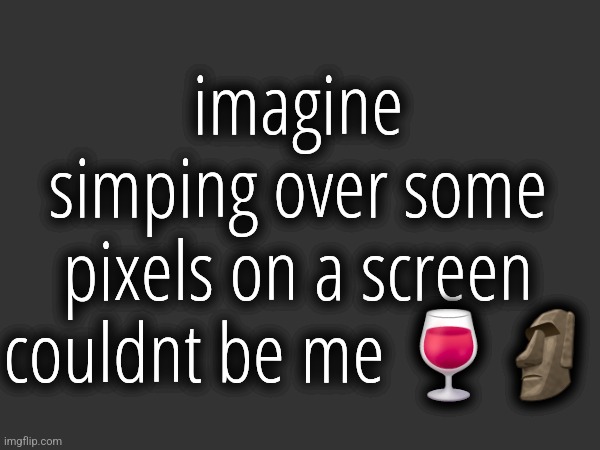 imagine simping over some pixels on a screen couldnt be me 🍷🗿 | made w/ Imgflip meme maker