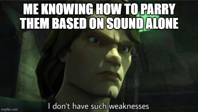 I don't have such weakness | ME KNOWING HOW TO PARRY THEM BASED ON SOUND ALONE | image tagged in i don't have such weakness | made w/ Imgflip meme maker