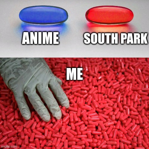 I Completely Understand If You Disagree With Me Though | ANIME; SOUTH PARK; ME | image tagged in blue or red pill | made w/ Imgflip meme maker