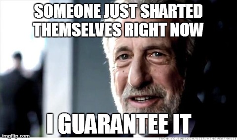 I Guarantee It Meme | SOMEONE JUST SHARTED THEMSELVES RIGHT NOW  I GUARANTEE IT | image tagged in memes,i guarantee it | made w/ Imgflip meme maker