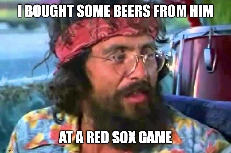 Tommy Chong | I BOUGHT SOME BEERS FROM HIM AT A RED SOX GAME | image tagged in tommy chong | made w/ Imgflip meme maker