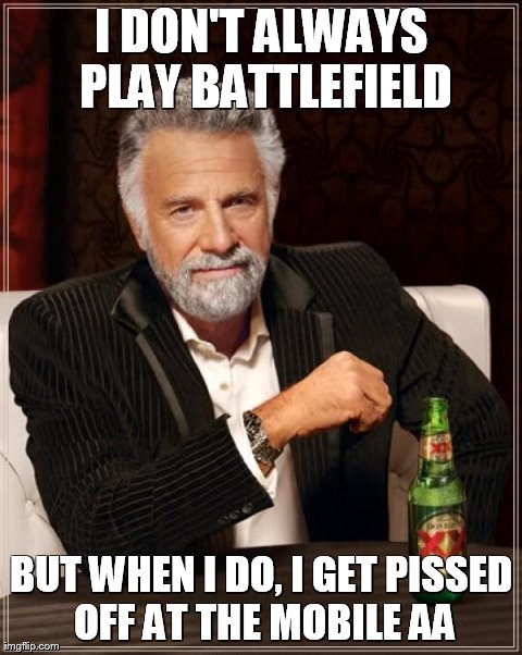 The Most Interesting Man In The World | I DON'T ALWAYS PLAY BATTLEFIELD BUT WHEN I DO, I GET PISSED OFF AT THE MOBILE AA | image tagged in memes,the most interesting man in the world | made w/ Imgflip meme maker