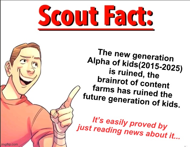 Scout Fact | The new generation Alpha of kids(2015-2025) is ruined, the brainrot of content farms has ruined the future generation of kids. It’s easily proved by just reading news about it... | image tagged in scout fact | made w/ Imgflip meme maker