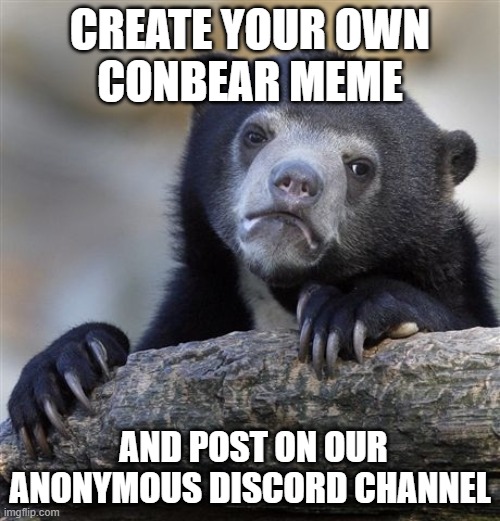 Confession Bear Meme | CREATE YOUR OWN
CONBEAR MEME; AND POST ON OUR ANONYMOUS DISCORD CHANNEL | image tagged in memes,confession bear | made w/ Imgflip meme maker