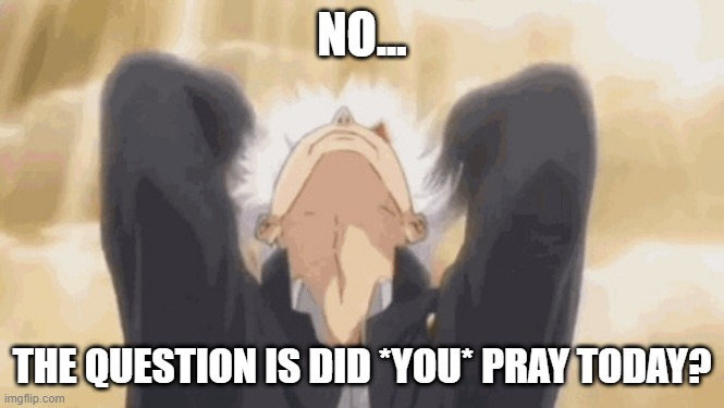 Gojo backshots | NO... THE QUESTION IS DID *YOU* PRAY TODAY? | image tagged in gojo backshots | made w/ Imgflip meme maker