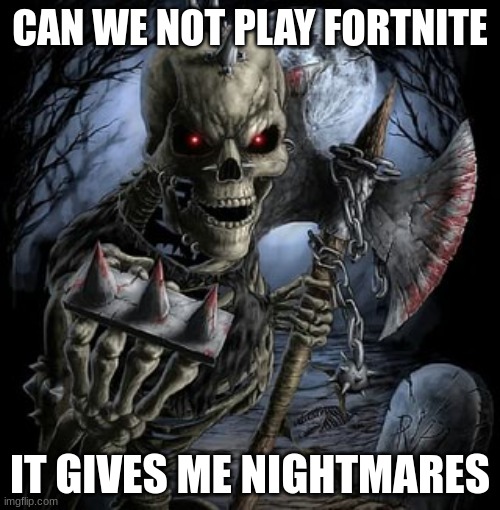 Badass Skeleton | CAN WE NOT PLAY FORTNITE; IT GIVES ME NIGHTMARES | image tagged in badass skeleton | made w/ Imgflip meme maker