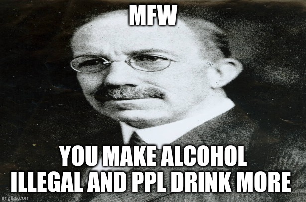 MFW; YOU MAKE ALCOHOL ILLEGAL AND PPL DRINK MORE | made w/ Imgflip meme maker