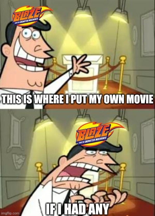 No MoVie?! | THIS IS WHERE I PUT MY OWN MOVIE; IF I HAD ANY | image tagged in memes,this is where i'd put my trophy if i had one,funny,movies,nick jr,nickelodeon | made w/ Imgflip meme maker