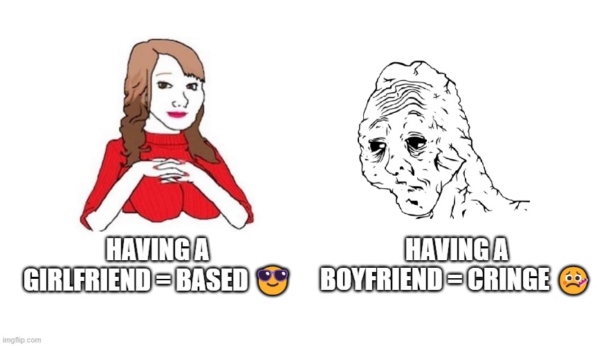 no gay straight biace men | HAVING A BOYFRIEND = CRINGE 🤒; HAVING A GIRLFRIEND = BASED 😎 | image tagged in wojak yes honey | made w/ Imgflip meme maker
