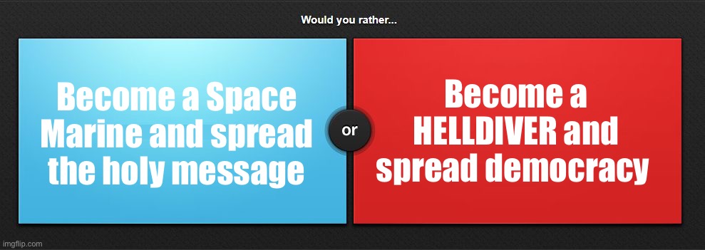 Gm chat (on a related note: I am probably going to make more Marie Pierre rps) | Become a Space Marine and spread the holy message; Become a HELLDIVER and spread democracy | image tagged in would you rather | made w/ Imgflip meme maker