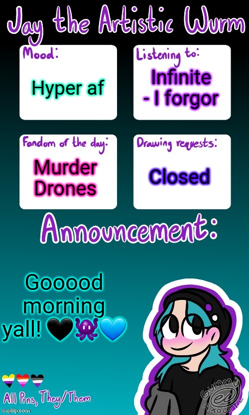 :3 <3 | Infinite - I forgor; Hyper af; Murder Drones; Closed; Gooood morning yall! 🖤👾💙 | image tagged in jay's announcement temp made by the legendary gummy_axolotl | made w/ Imgflip meme maker