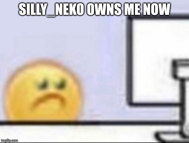 Zad | SILLY_NEKO OWNS ME NOW | image tagged in zad | made w/ Imgflip meme maker