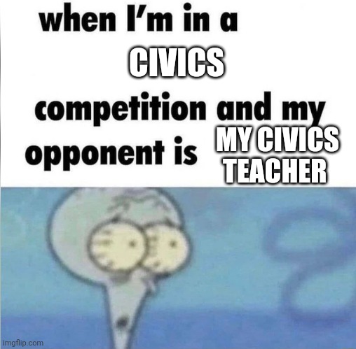 whe i'm in a competition and my opponent is | CIVICS; MY CIVICS TEACHER | image tagged in whe i'm in a competition and my opponent is | made w/ Imgflip meme maker
