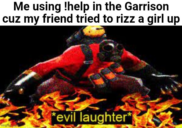 I think the mods call it harassment so ye. | Me using !help in the Garrison cuz my friend tried to rizz a girl up | image tagged in evil laughter | made w/ Imgflip meme maker