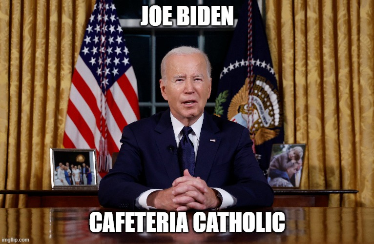 Joe Biden,, Cafeteria Catholic | JOE BIDEN; CAFETERIA CATHOLIC | image tagged in catholic,biden | made w/ Imgflip meme maker