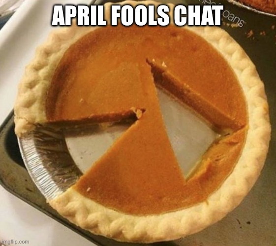 It’s worth changing my name and keeping it just for April Fools | APRIL FOOLS CHAT | image tagged in pumpkin pie fight | made w/ Imgflip meme maker