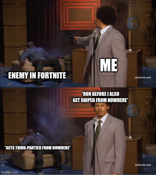 Fortnite in a nutshell | ME; ENEMY IN FORTNITE; *RUN BEFORE I ALSO GET SNIPED FROM NOWHERE*; *GETS THIRD-PARTIED FROM NOWHERE* | image tagged in memes,who killed hannibal | made w/ Imgflip meme maker