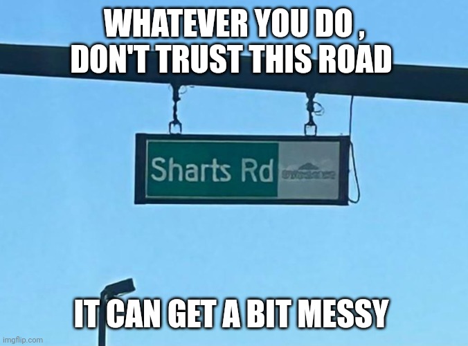Funny road signs | WHATEVER YOU DO , DON'T TRUST THIS ROAD; IT CAN GET A BIT MESSY | image tagged in funny road signs | made w/ Imgflip meme maker