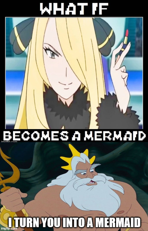 king triton helps cynthia | I TURN YOU INTO A MERMAID | image tagged in what if cynthia becomes a mermaid,king of the hill,pokemon memes,nintendo,videogames,the little mermaid | made w/ Imgflip meme maker