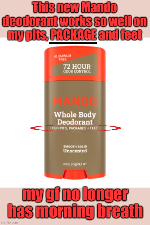 Extra benefit | This new Mando deodorant works so well on my pits, PACKAGE and feet; my gf no longer has morning breath | image tagged in mando,deodorant,package,morning breath | made w/ Imgflip meme maker