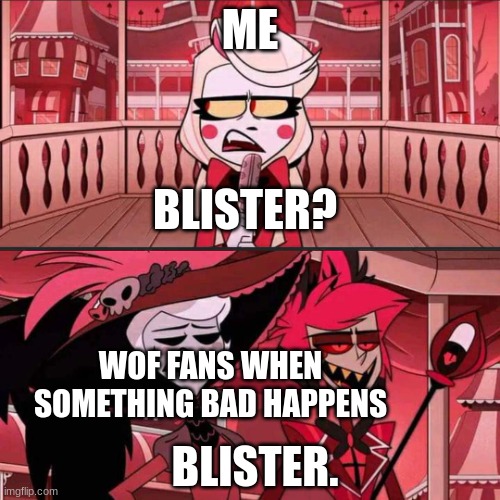 Wings Of Hazbin, anyone? | ME; BLISTER? WOF FANS WHEN SOMETHING BAD HAPPENS; BLISTER. | image tagged in susan susan hazbin hotel,wings of fire | made w/ Imgflip meme maker