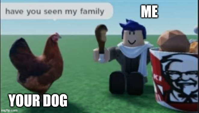 Chicken | ME; YOUR DOG | image tagged in shitpost,chicken memes | made w/ Imgflip meme maker