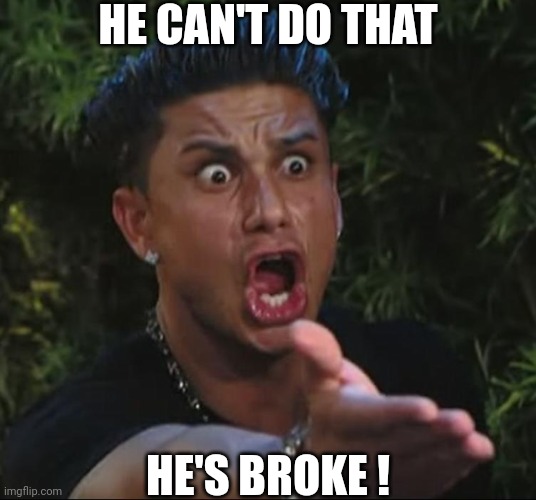situation | HE CAN'T DO THAT HE'S BROKE ! | image tagged in situation | made w/ Imgflip meme maker