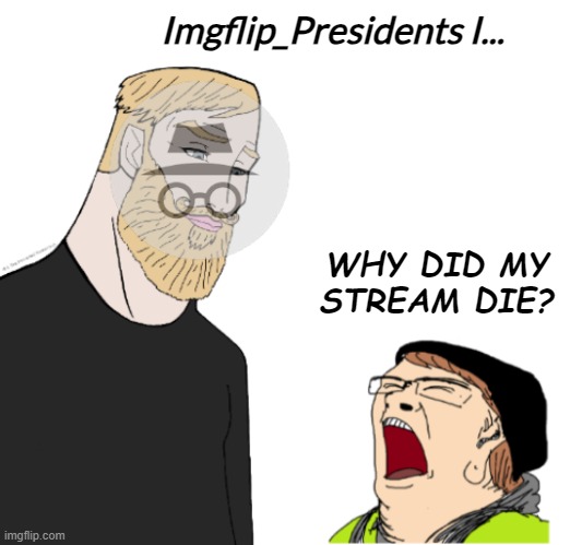 Chad vs crying liberal | Imgflip_Presidents I... WHY DID MY STREAM DIE? | image tagged in chad vs crying liberal | made w/ Imgflip meme maker