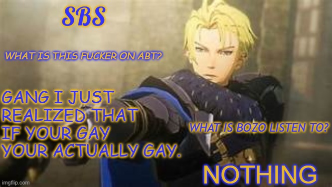SBS oml stfu | GANG I JUST REALIZED THAT IF YOUR GAY YOUR ACTUALLY GAY. NOTHING | image tagged in sbs oml stfu | made w/ Imgflip meme maker