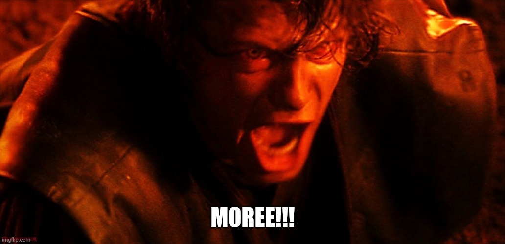 Just 2 more | MOREE!!! | image tagged in anakin i hate you | made w/ Imgflip meme maker