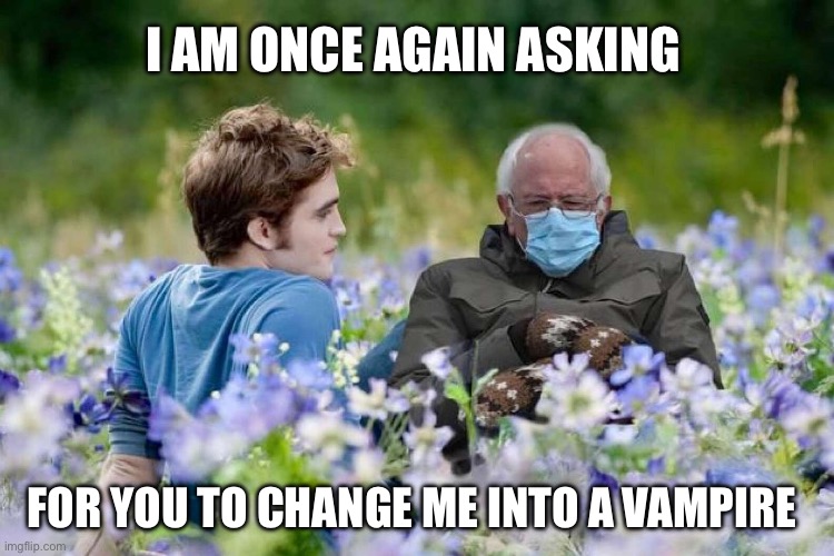 I am once again asking to become a vampire | I AM ONCE AGAIN ASKING; FOR YOU TO CHANGE ME INTO A VAMPIRE | image tagged in bernie in the meadow,twilight,bernie sanders mittens,bernie sanders once again asking,bernie sanders,edward cullen | made w/ Imgflip meme maker
