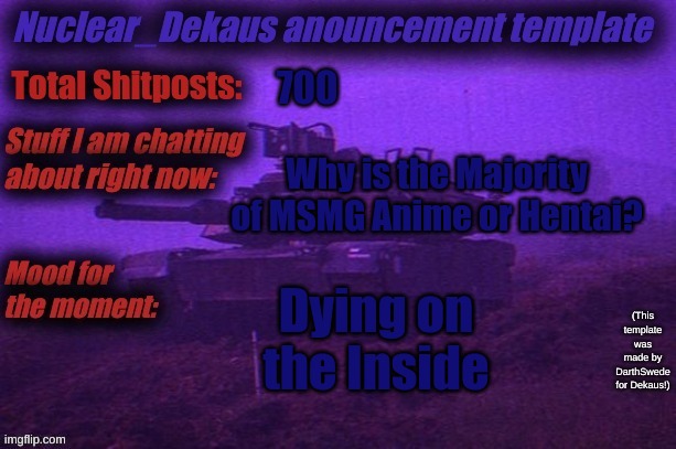 Nuclear Dekaus' Announcement | 700; Why is the Majority of MSMG Anime or Hentai? Dying on the Inside | image tagged in nuclear dekaus' announcement | made w/ Imgflip meme maker