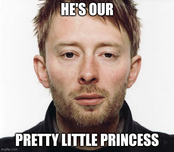 thom yorke | HE'S OUR; PRETTY LITTLE PRINCESS | image tagged in thom yorke,radiohead,princess,funny,accurate | made w/ Imgflip meme maker